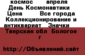 1.1) космос : 12 апреля - День Космонавтики › Цена ­ 49 - Все города Коллекционирование и антиквариат » Значки   . Тверская обл.,Бологое г.